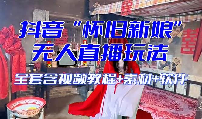 【怀旧新娘】无人直播整蛊互动玩法（含全套开播教程+软件+视频素材+音效）娅氪网创资源-网创项目资源站-副业项目-创业项目-搞钱项目娅氪网创资源