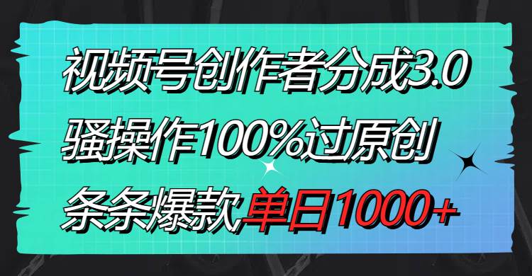 视频号创作者分成3.0玩法，骚操作100%过原创，条条爆款，单日1000+娅氪网创资源-网创项目资源站-副业项目-创业项目-搞钱项目娅氪网创资源
