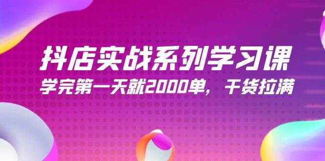 抖店实战系列学习课，学完第一天就2000单，干货拉满（245节课）娅氪网创资源-网创项目资源站-副业项目-创业项目-搞钱项目娅氪网创资源