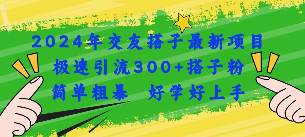 2024年交友搭子最新项目，极速引流300+搭子粉，简单粗暴，好学好上手娅氪网创资源-网创项目资源站-副业项目-创业项目-搞钱项目娅氪网创资源