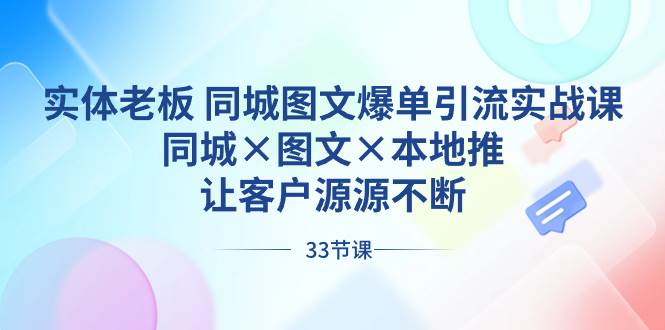 实体老板 同城图文爆单引流实战课,同城×图文×本地推,让客户源源不断娅氪网创资源-网创项目资源站-副业项目-创业项目-搞钱项目娅氪网创资源