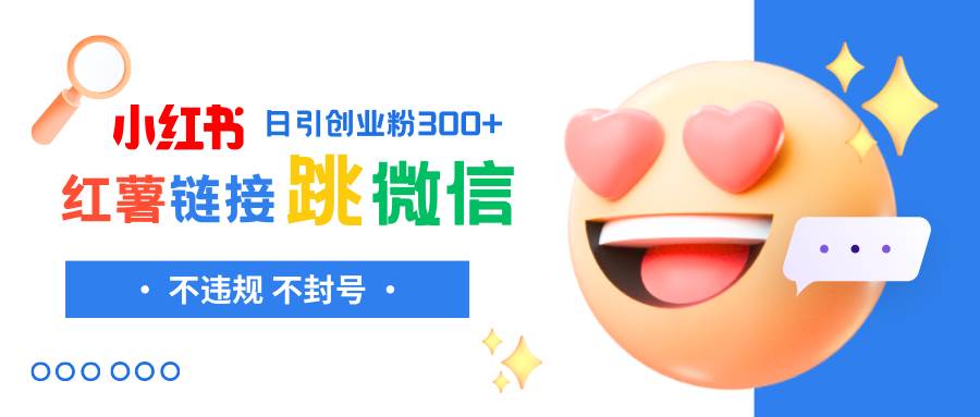 小红薯跳转微信链接制作和引流思路，不违规不封号！娅氪网创资源-网创项目资源站-副业项目-创业项目-搞钱项目娅氪网创资源