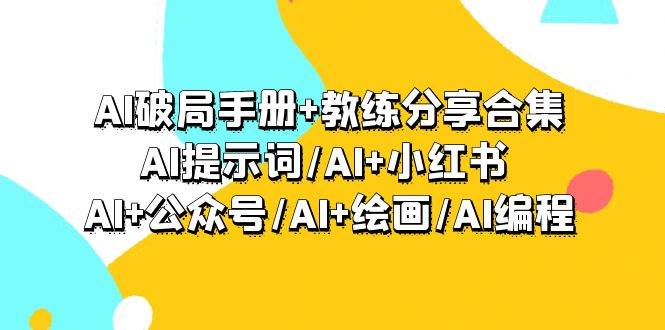 AI破局手册+教练分享合集：AI提示词/AI+小红书 /AI+公众号/AI+绘画/AI编程娅氪网创资源-网创项目资源站-副业项目-创业项目-搞钱项目娅氪网创资源