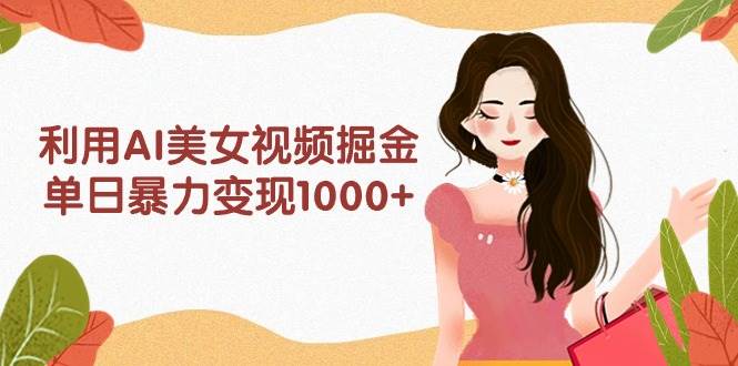 利用AI美女视频掘金,单日暴力变现1000+,多平台高收益,小白跟着干就完…网创吧-网创项目资源站-副业项目-创业项目-搞钱项目网创吧