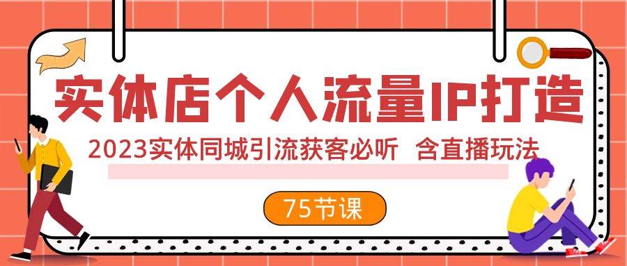 实体店个人流量IP打造 2023实体同城引流获客必听 含直播玩法（75节完整版）娅氪网创资源-网创项目资源站-副业项目-创业项目-搞钱项目娅氪网创资源