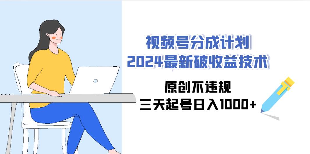 视频号分成计划2024最新破收益技术，原创不违规，三天起号日入1000+娅氪网创资源-网创项目资源站-副业项目-创业项目-搞钱项目娅氪网创资源