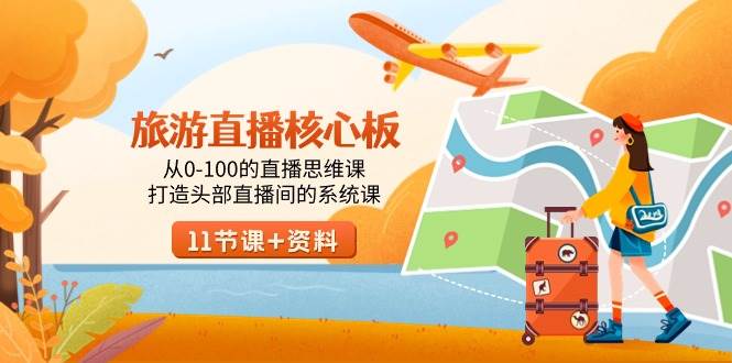 旅游-直播核心板，从0-100的直播思维课，打造头部直播间的系统课娅氪网创资源-网创项目资源站-副业项目-创业项目-搞钱项目娅氪网创资源