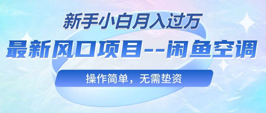 最新风口项目—闲鱼空调，新手小白月入过万，操作简单，无需垫资娅氪网创资源-网创项目资源站-副业项目-创业项目-搞钱项目娅氪网创资源