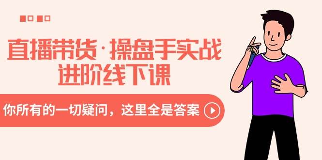 直播带货·操盘手实战进阶线下课：你所有的一切疑问，这里全是答案娅氪网创资源-网创项目资源站-副业项目-创业项目-搞钱项目娅氪网创资源