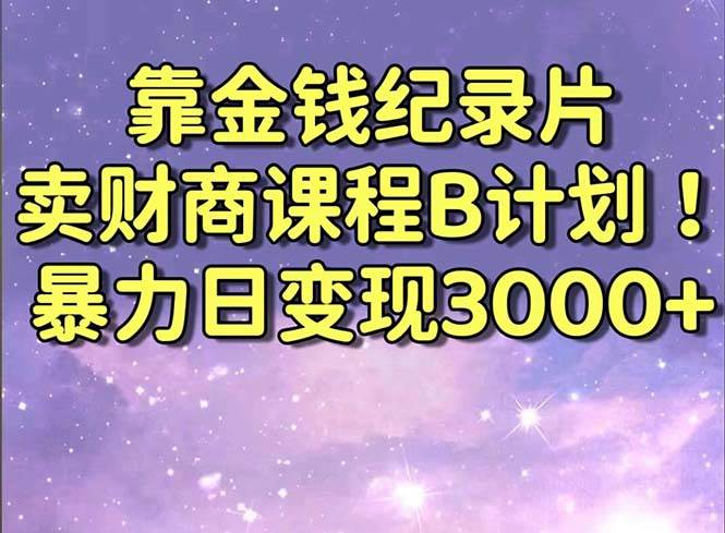 靠金钱纪录片卖财商课程B计划！暴力日变现3000+，喂饭式干货教程！娅氪网创资源-网创项目资源站-副业项目-创业项目-搞钱项目娅氪网创资源