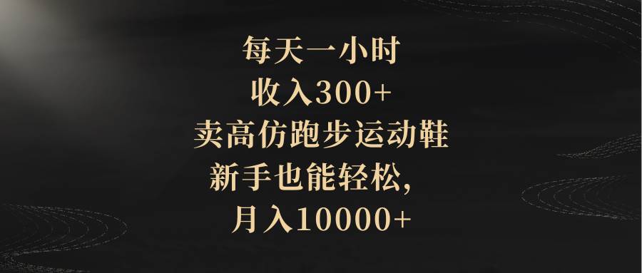 每天一小时,收入300+,卖高仿跑步运动鞋,新手也能轻松,月入10000+娅氪网创资源-网创项目资源站-副业项目-创业项目-搞钱项目娅氪网创资源