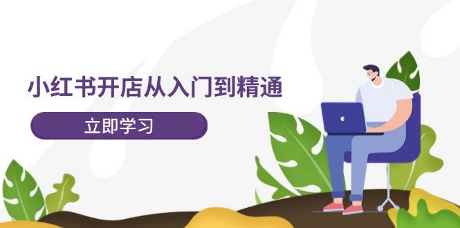 小红书开店从入门到精通，快速掌握小红书店铺运营，实现开店创收-202节课娅氪网创资源-网创项目资源站-副业项目-创业项目-搞钱项目娅氪网创资源
