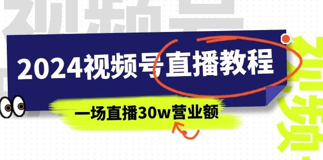 2024视频号直播教程：视频号如何赚钱详细教学，一场直播30w营业额（37节）娅氪网创资源-网创项目资源站-副业项目-创业项目-搞钱项目娅氪网创资源