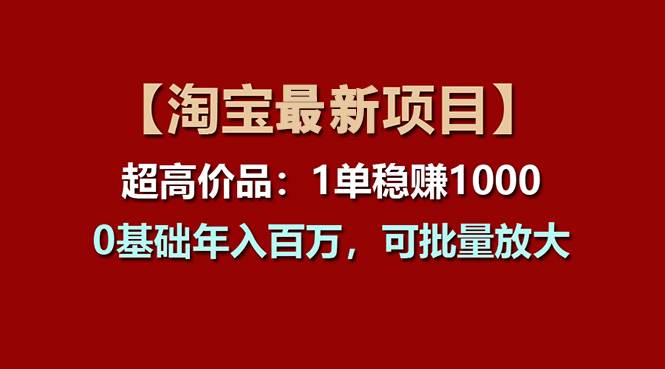 【淘宝项目】超高价品：1单赚1000多，0基础年入百万，可批量放大娅氪网创资源-网创项目资源站-副业项目-创业项目-搞钱项目娅氪网创资源