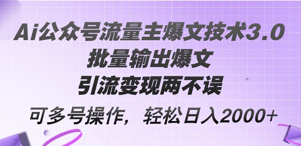 Ai公众号流量主爆文技术3.0，批量输出爆文，引流变现两不误，多号操作…娅氪网创资源-网创项目资源站-副业项目-创业项目-搞钱项目娅氪网创资源