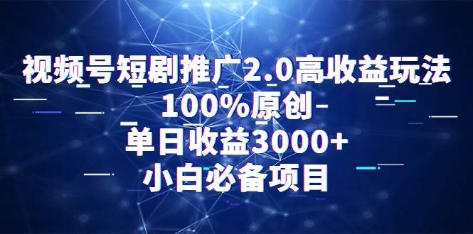 视频号短剧推广2.0高收益玩法，100%原创，单日收益3000+，小白必备项目娅氪网创资源-网创项目资源站-副业项目-创业项目-搞钱项目娅氪网创资源