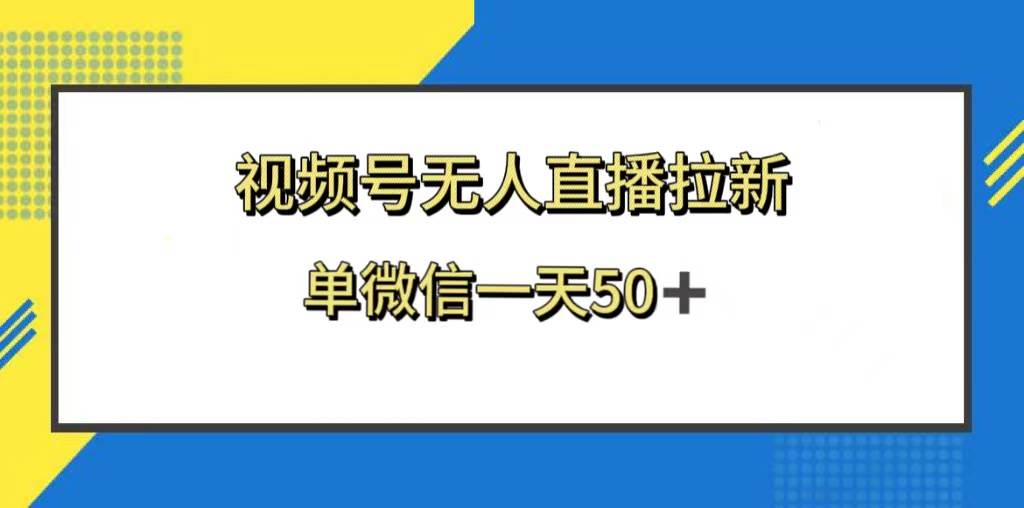 视频号无人直播拉新，新老用户都有收益，单微信一天50+娅氪网创资源-网创项目资源站-副业项目-创业项目-搞钱项目娅氪网创资源