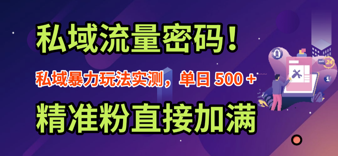 私域流量密码！私域暴力玩法实测，单日 500 + 精准粉直接加满娅氪网创资源-网创项目资源站-副业项目-创业项目-搞钱项目娅氪网创资源