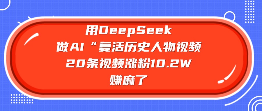 用DeepSeek做复活历史人物AI视频,20条视频涨粉10.2W,赚麻了娅氪网创资源-网创项目资源站-副业项目-创业项目-搞钱项目娅氪网创资源