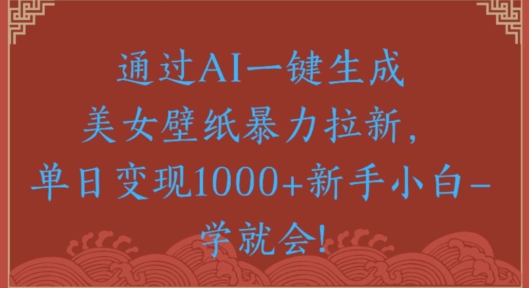 通过AI一键生成,美女壁纸暴力拉新,单日变现1000+新手小白一学就会!娅氪网创资源-网创项目资源站-副业项目-创业项目-搞钱项目娅氪网创资源